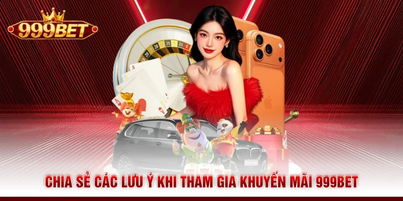 Chia sẻ các lưu ý khi tham gia khuyến mãi 999BET