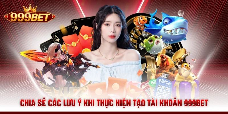 Chia sẻ các lưu ý khi thực hiện tạo tài khoản 999BET