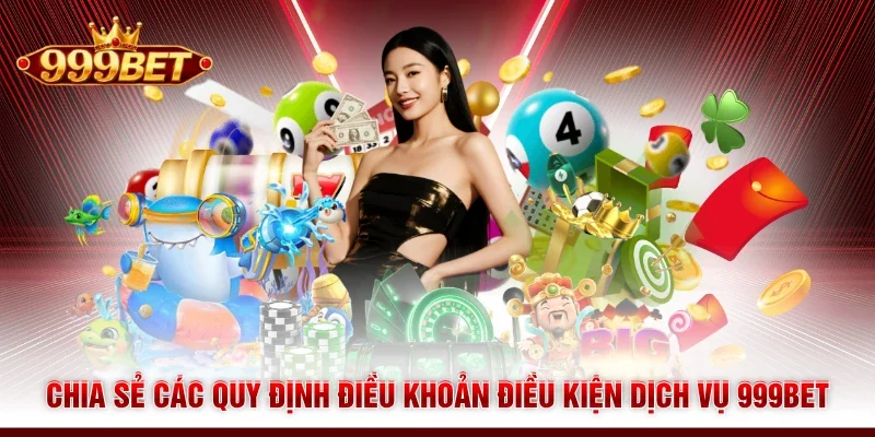 Chia sẻ các quy định điều khoản điều kiện dịch vụ 999BET