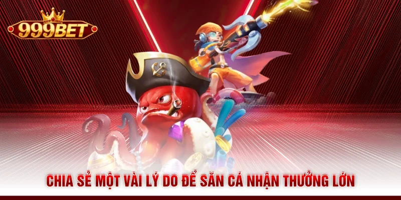 Chia sẻ một vài lý do để săn cá nhận thưởng lớn