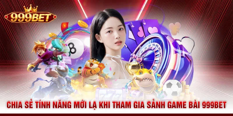 Chia sẻ tính năng mới lạ khi tham gia sảnh game bài 999BET