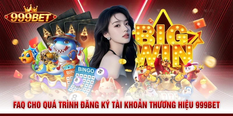 FAQ cho quá trình đăng ký tài khoản thương hiệu 999BET