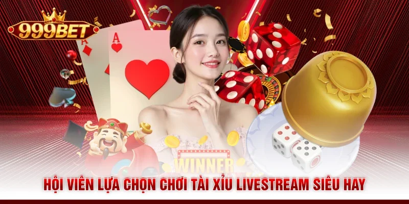 Hội viên lựa chọn chơi Tài Xỉu livestream siêu hay