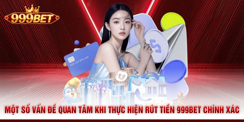 Một số vấn đề quan tâm khi thực hiện rút tiền 999BET chính xác