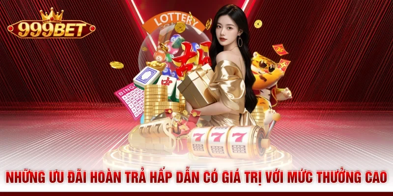 Những ưu đãi hoàn trả hấp dẫn có giá trị với mức thưởng cao