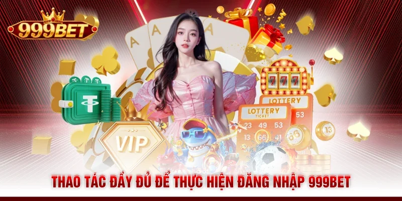 Thao tác đầy đủ để thực hiện đăng nhập 999BET