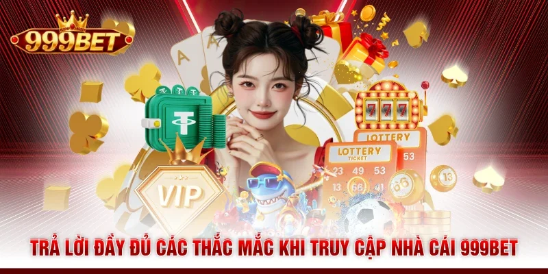 Trả lời đầy đủ các thắc mắc khi truy cập nhà cái 999BET